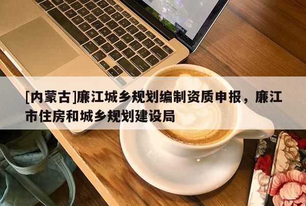 [内蒙古]廉江城乡规划编制资质申报，廉江市住房和城乡规划建设局
