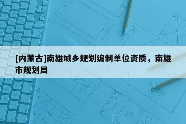 [内蒙古]南雄城乡规划编制单位资质，南雄市规划局