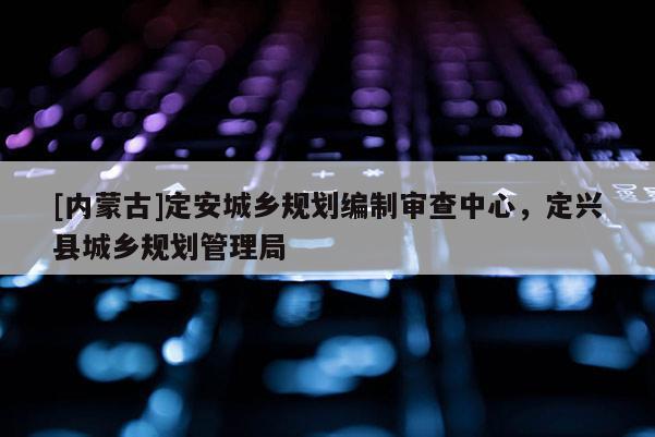 [内蒙古]定安城乡规划编制审查中心，定兴县城乡规划管理局