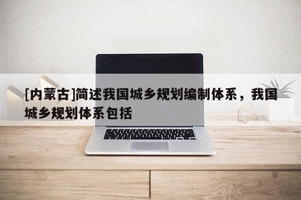 [内蒙古]简述我国城乡规划编制体系，我国城乡规划体系包括
