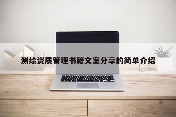 测绘资质管理书籍文案分享的简单介绍