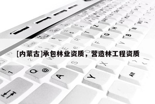 [内蒙古]承包林业资质，营造林工程资质