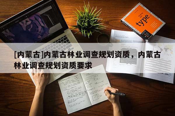 [内蒙古]内蒙古林业调查规划资质，内蒙古林业调查规划资质要求
