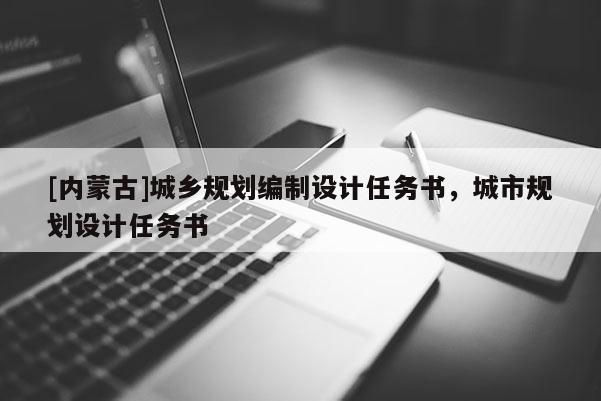 [内蒙古]城乡规划编制设计任务书，城市规划设计任务书