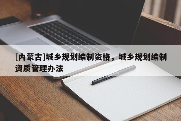 [内蒙古]城乡规划编制资格，城乡规划编制资质管理办法