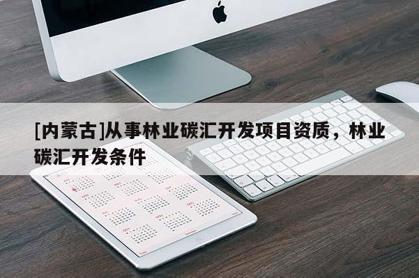 [内蒙古]从事林业碳汇开发项目资质，林业碳汇开发条件