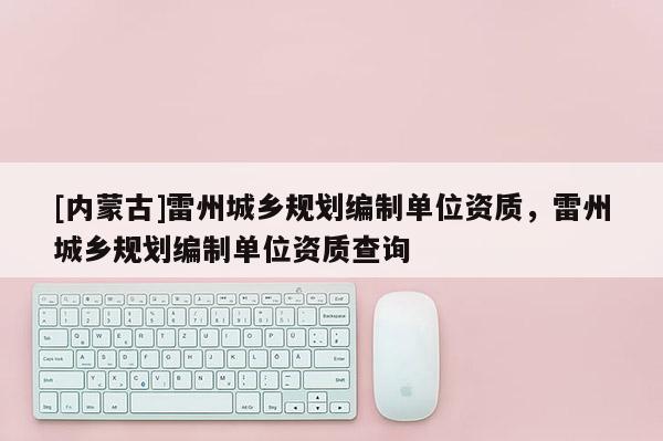 [内蒙古]雷州城乡规划编制单位资质，雷州城乡规划编制单位资质查询