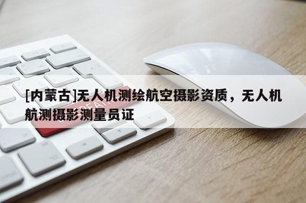 [内蒙古]无人机测绘航空摄影资质，无人机航测摄影测量员证