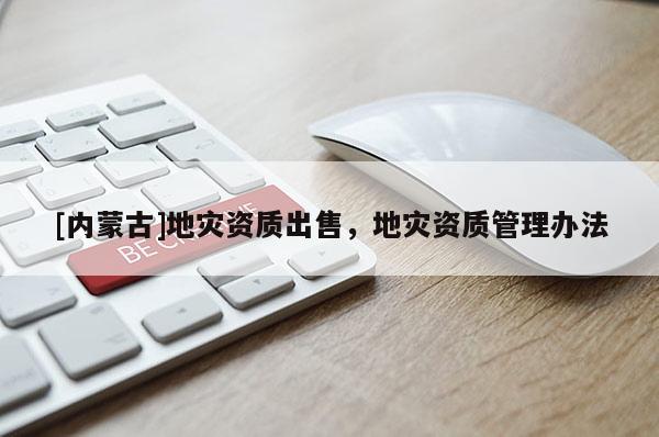 [内蒙古]地灾资质出售，地灾资质管理办法