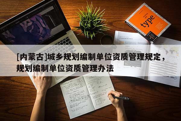 [内蒙古]城乡规划编制单位资质管理规定，规划编制单位资质管理办法