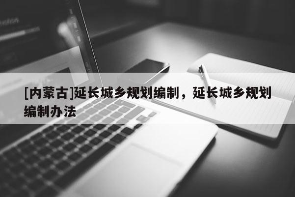[内蒙古]延长城乡规划编制，延长城乡规划编制办法