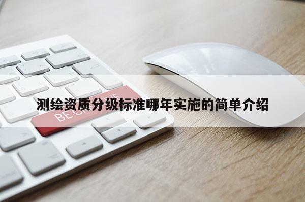 测绘资质分级标准哪年实施的简单介绍