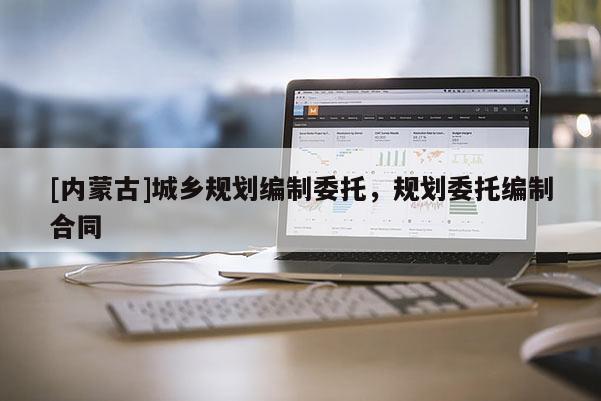 [内蒙古]城乡规划编制委托，规划委托编制合同