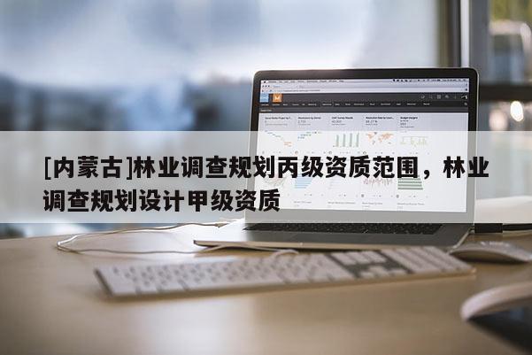 [内蒙古]林业调查规划丙级资质范围，林业调查规划设计甲级资质