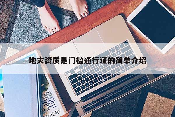 地灾资质是门槛通行证的简单介绍