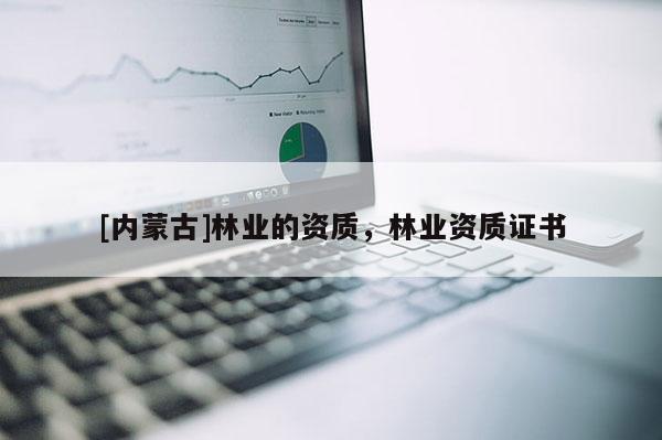 [内蒙古]林业的资质，林业资质证书