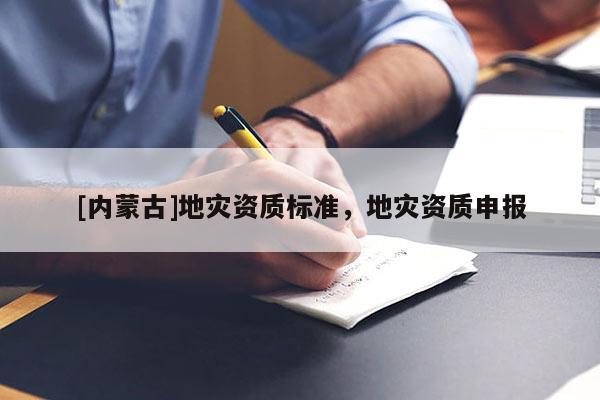[内蒙古]地灾资质标准，地灾资质申报