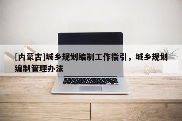 [内蒙古]城乡规划编制工作指引，城乡规划编制管理办法