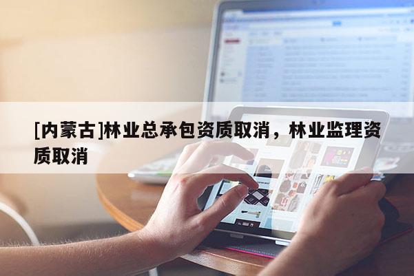 [内蒙古]林业总承包资质取消，林业监理资质取消