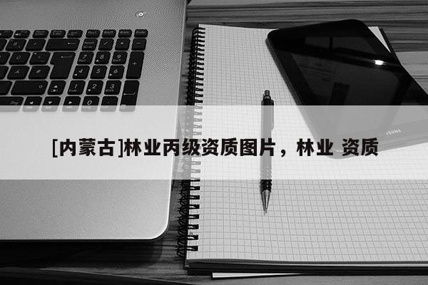 [内蒙古]林业丙级资质图片，林业 资质