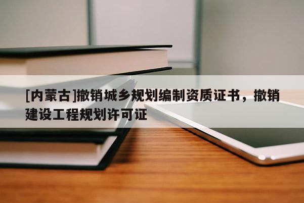 [内蒙古]撤销城乡规划编制资质证书，撤销建设工程规划许可证