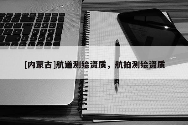 [内蒙古]航道测绘资质，航拍测绘资质