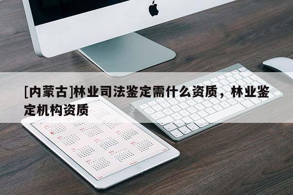 [内蒙古]林业司法鉴定需什么资质，林业鉴定机构资质