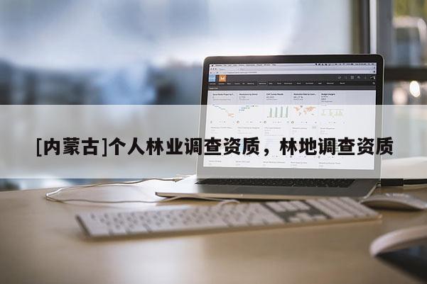 [内蒙古]个人林业调查资质，林地调查资质