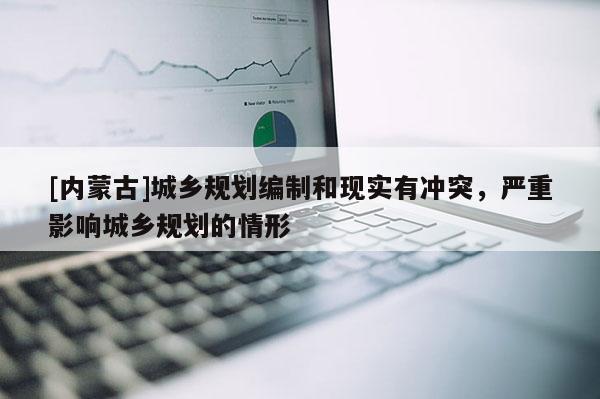 [内蒙古]城乡规划编制和现实有冲突，严重影响城乡规划的情形