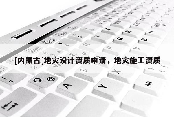[内蒙古]地灾设计资质申请，地灾施工资质