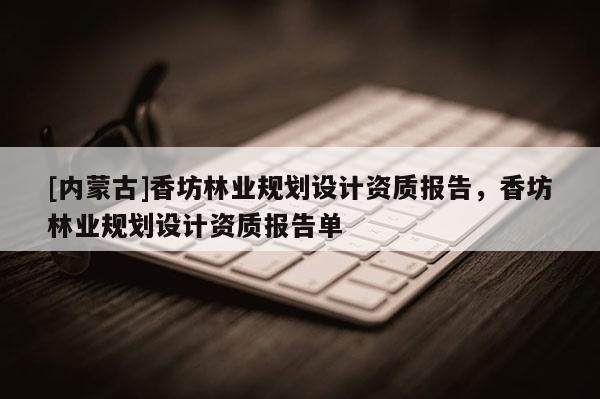 [内蒙古]香坊林业规划设计资质报告，香坊林业规划设计资质报告单