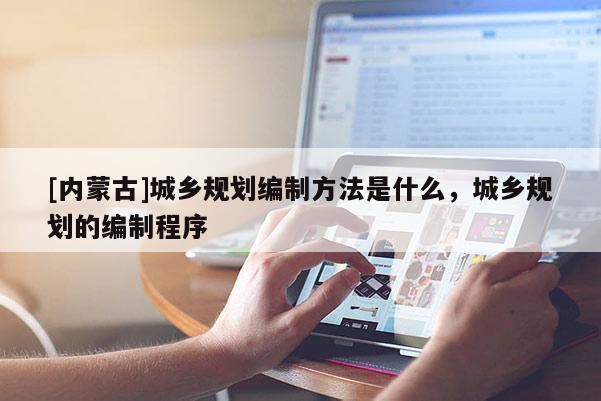 [内蒙古]城乡规划编制方法是什么，城乡规划的编制程序