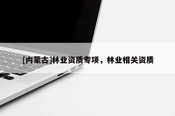 [内蒙古]林业资质专项，林业相关资质