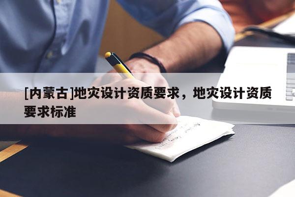 [内蒙古]地灾设计资质要求，地灾设计资质要求标准