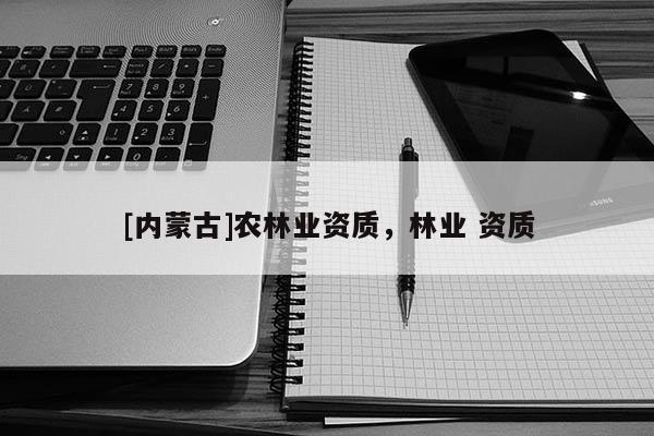 [内蒙古]农林业资质，林业 资质