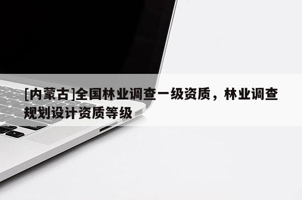 [内蒙古]全国林业调查一级资质，林业调查规划设计资质等级