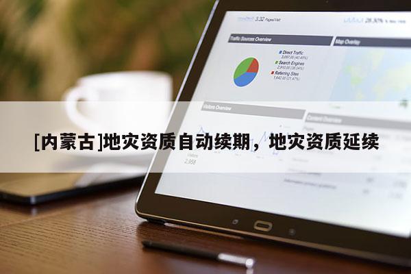 [内蒙古]地灾资质自动续期，地灾资质延续