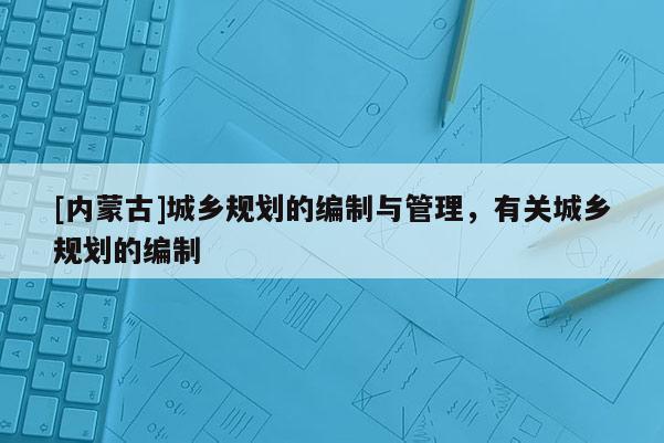 [内蒙古]城乡规划的编制与管理，有关城乡规划的编制