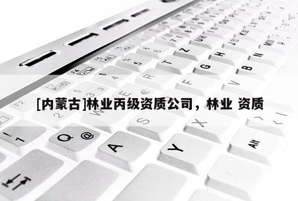 [内蒙古]林业丙级资质公司，林业 资质