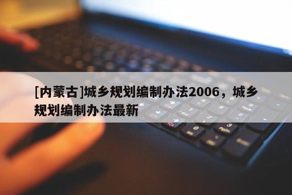 [内蒙古]城乡规划编制办法2006，城乡规划编制办法最新