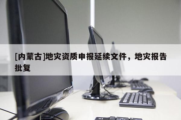[内蒙古]地灾资质申报延续文件，地灾报告批复