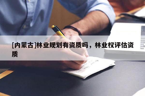 [内蒙古]林业规划有资质吗，林业权评估资质