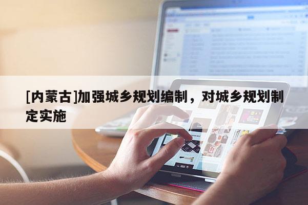 [内蒙古]加强城乡规划编制，对城乡规划制定实施