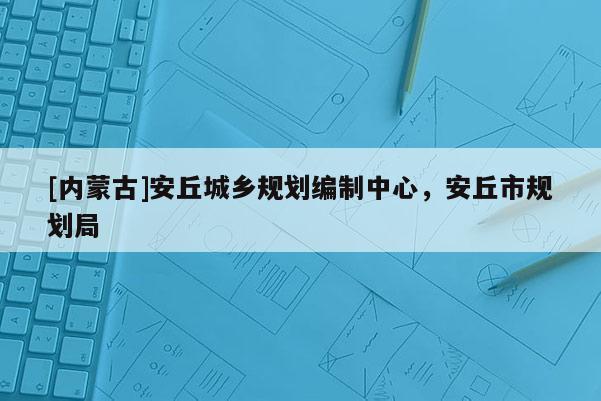 [内蒙古]安丘城乡规划编制中心，安丘市规划局