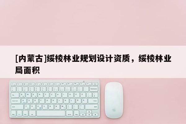 [内蒙古]绥棱林业规划设计资质，绥棱林业局面积