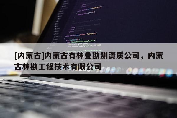 [内蒙古]内蒙古有林业勘测资质公司，内蒙古林勘工程技术有限公司