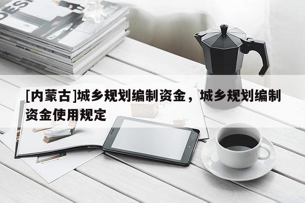 [内蒙古]城乡规划编制资金，城乡规划编制资金使用规定