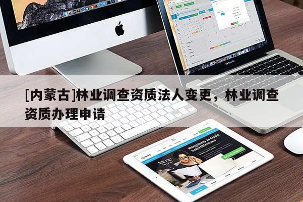 [内蒙古]林业调查资质法人变更，林业调查资质办理申请