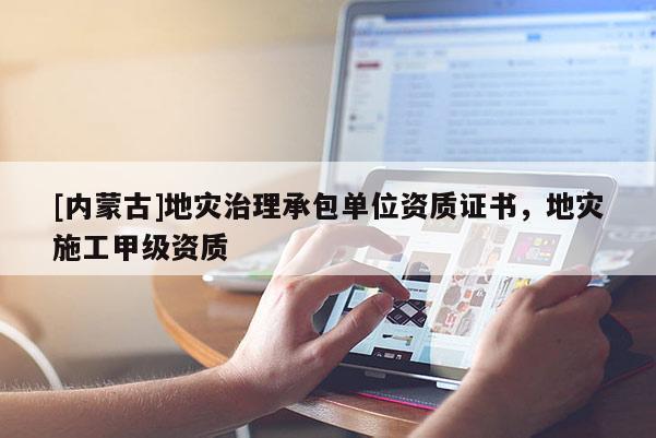 [内蒙古]地灾治理承包单位资质证书，地灾施工甲级资质