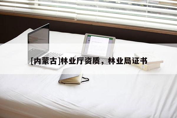 [内蒙古]林业厅资质，林业局证书